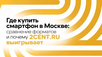 Где купить смартфон в Москве: сравнение форматов и почему 2CENT.RU выигрывает